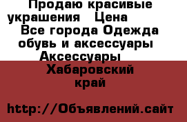 Продаю красивые украшения › Цена ­ 3 000 - Все города Одежда, обувь и аксессуары » Аксессуары   . Хабаровский край